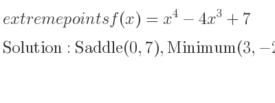 The extreme points of f(x)=x^4-4x^3+7 are Saddle(0,7),Minimum(3,-20)